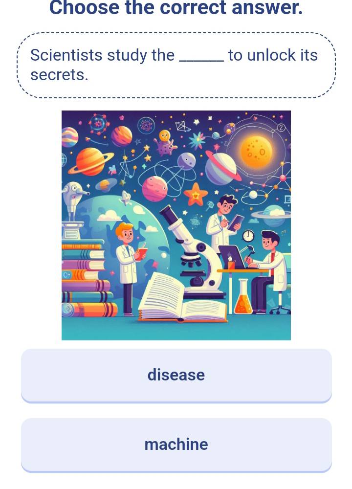 Choose the correct answer. 
Scientists study the _to unlock its 
secrets. 
disease 
machine