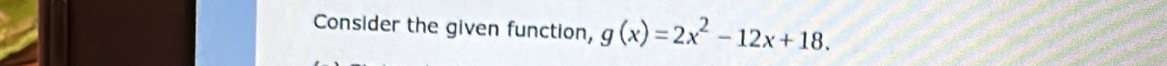 Consider the given function, g(x)=2x^2-12x+18.