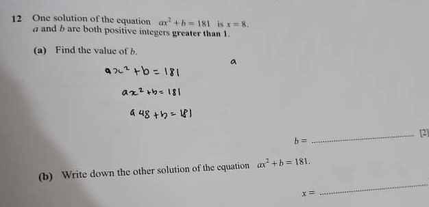 One solution of the equation ax^2+b=181 is x=8. 
and b are both positive integers greater than 1. 
(a) Find the value of b. 
_[2]
b=
_ 
(b) Write down the other solution of the equation ax^2+b=181.
x=