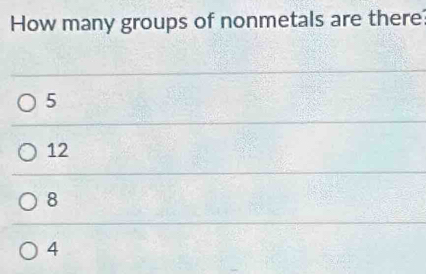 How many groups of nonmetals are there
5
12
8
4