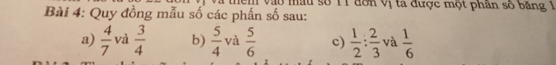 hem vào mẫu số 11 đơn vị ta được một phân số băng 1 
Bài 4: Quy đồng mẫu số các phấn số sau: 
a)  4/7  và  3/4   5/4  và  5/6  c)  1/2 : 2/3  và  1/6 
b)