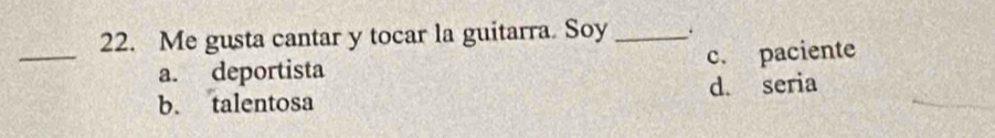 Me gusta cantar y tocar la guitarra. Soy _.
_
a. deportista c. paciente
b. talentosa d. seria