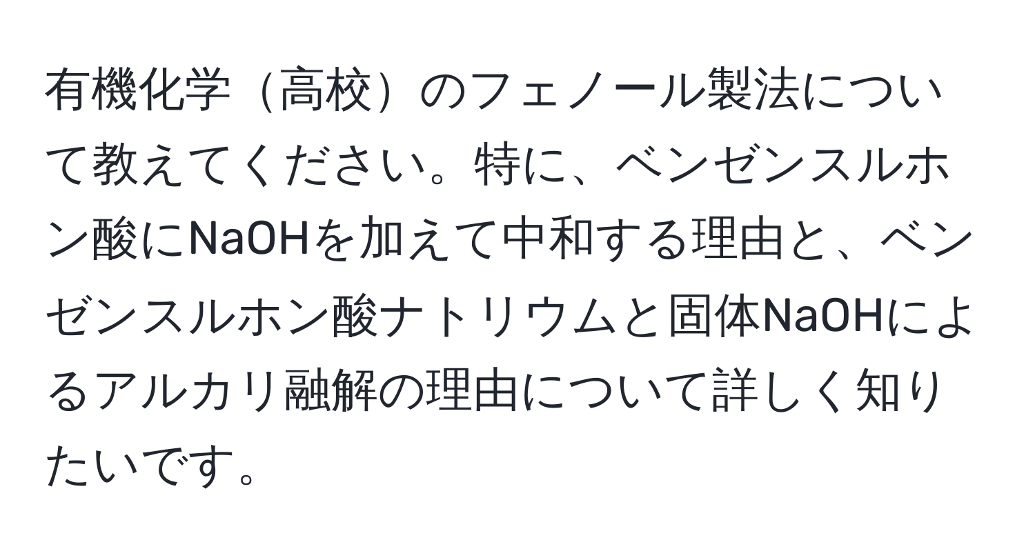 有機化学高校のフェノール製法について教えてください。特に、ベンゼンスルホン酸にNaOHを加えて中和する理由と、ベンゼンスルホン酸ナトリウムと固体NaOHによるアルカリ融解の理由について詳しく知りたいです。