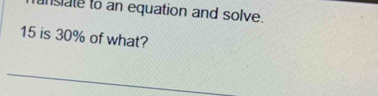 inslate to an equation and solve.
15 is 30% of what? 
_