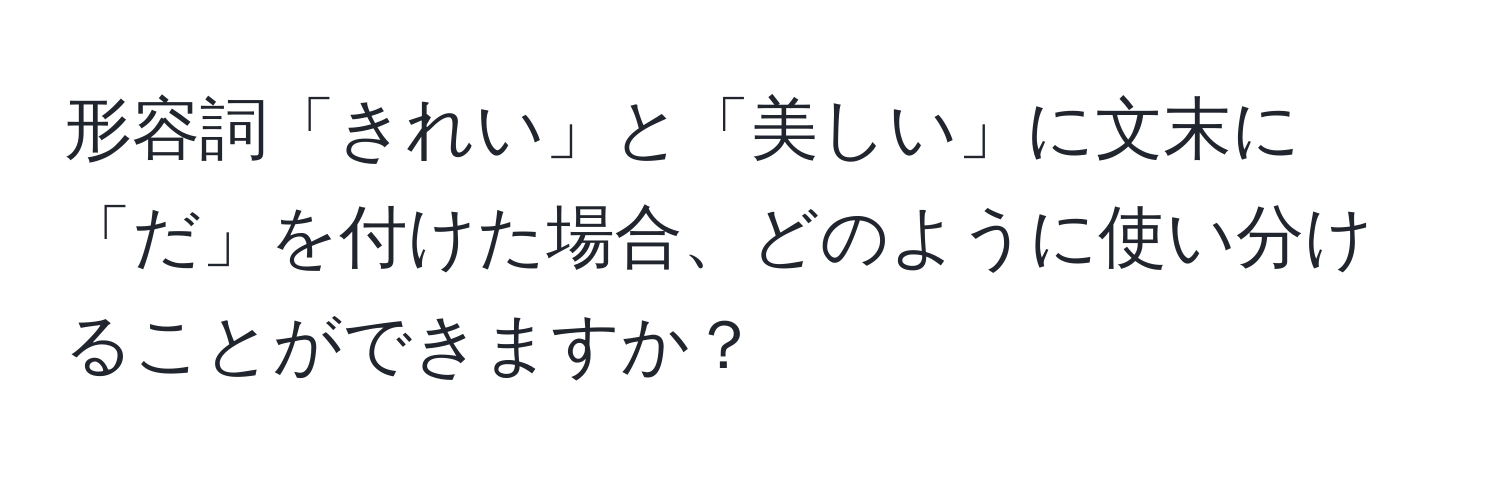 形容詞「きれい」と「美しい」に文末に「だ」を付けた場合、どのように使い分けることができますか？