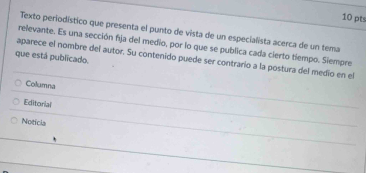 Texto periodístico que presenta el punto de vista de un especialista acerca de un tema 
relevante. Es una sección fja del medio, por lo que se publica cada cierto tiempo. Siempre 
que está publicado. 
aparece el nombre del autor. Su contenido puede ser contrario a la postura del medio en el 
Columna 
Editorial 
Noticia