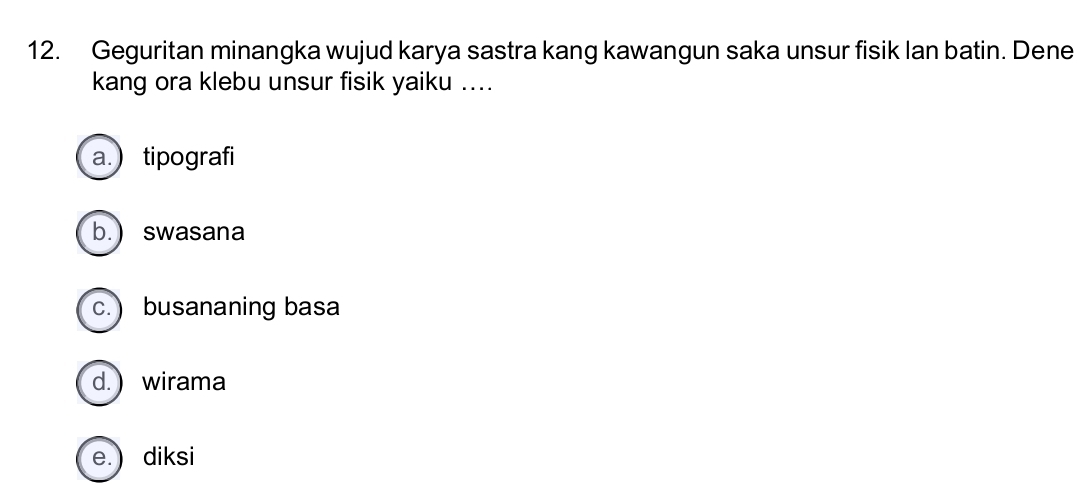 Geguritan minangka wujud karya sastra kang kawangun saka unsur fisik lan batin. Dene
kang ora klebu unsur fisik yaiku ....
a. tipografi
b.)swasana
c. ) busananing basa
d. ) wirama
e. ) diksi