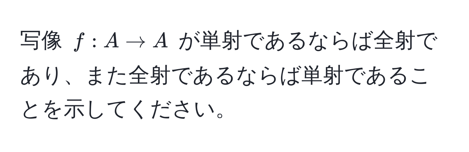 写像 $f: A to A$ が単射であるならば全射であり、また全射であるならば単射であることを示してください。