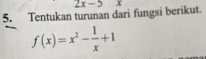 2x-5 x
5. Tentukan turunan dari fungsi berikut.
f(x)=x^2- 1/x +1