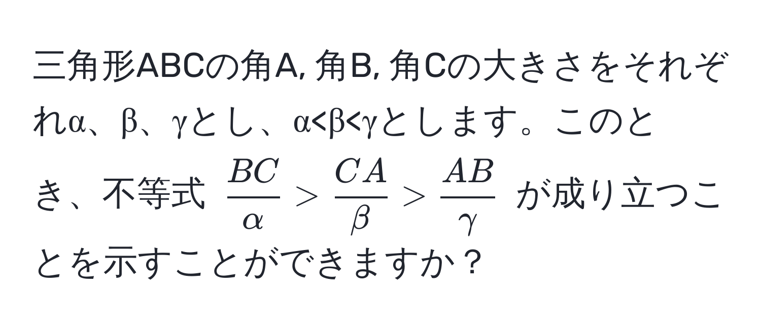 三角形ABCの角A, 角B, 角Cの大きさをそれぞれα、β、γとし、α  CA/beta  >  AB/gamma $ が成り立つことを示すことができますか？