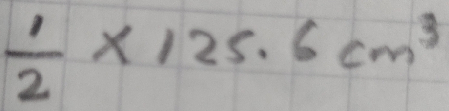  1/2 * 125.6cm^3