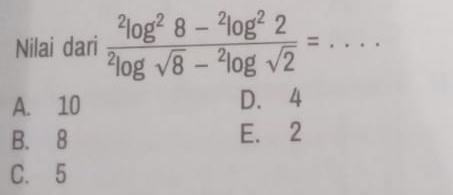 Nilai dari frac ^2log^28-^2log^22^2log sqrt(8)-^2log sqrt(2)=... _
A. 10 D. 4
B. 8 E. 2
C. 5