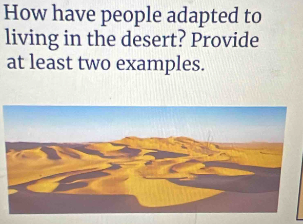 How have people adapted to 
living in the desert? Provide 
at least two examples.