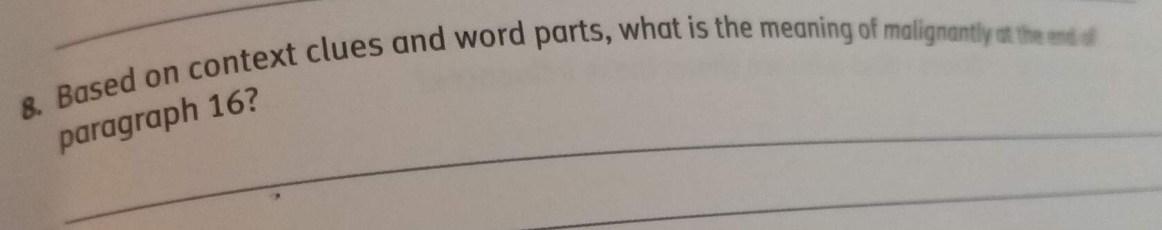 Based on context clues and word parts, what is the meaning of malignantly at the end af 
_ 
_ 
paragraph 16? 
_ 
_