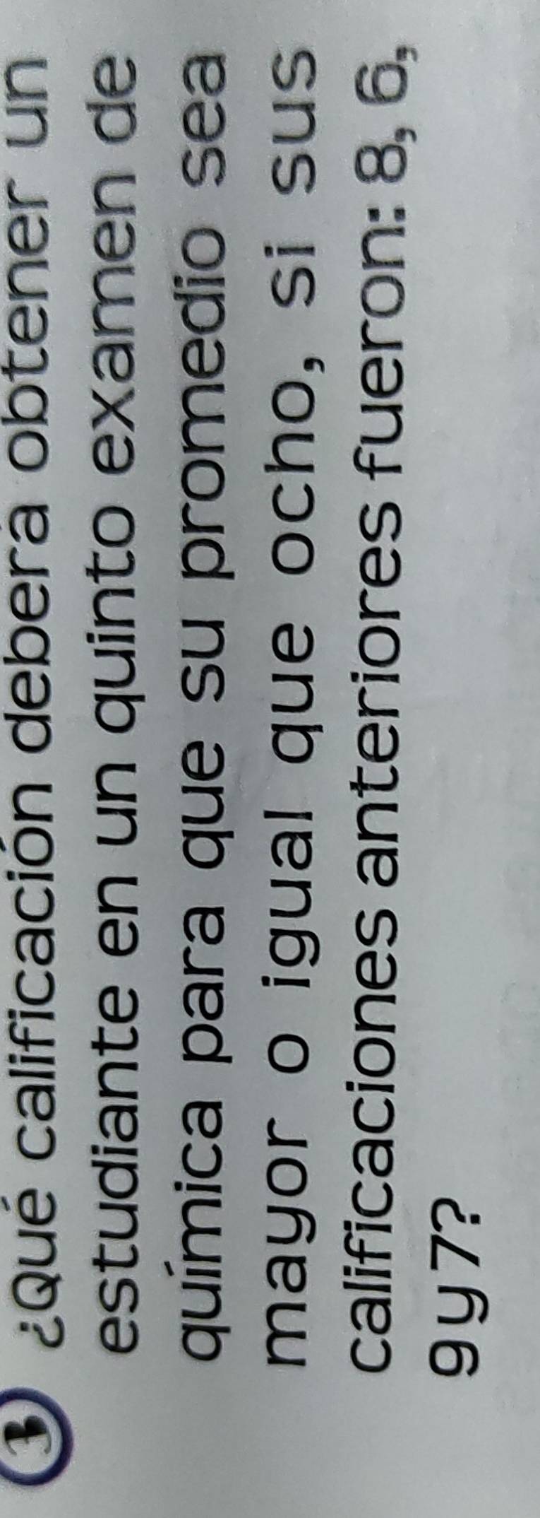 cqué calificación debera obtener un 
estudiante en un quinto examen de 
química para que su promedio sea 
mayor o igual que ocho, si sus 
calificaciones anteriores fueron: 8, 6,
9 y7?