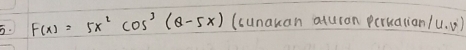 F(x)=5x^2cos^3(θ -5x) (cunakan aturan peruatian /u.v)