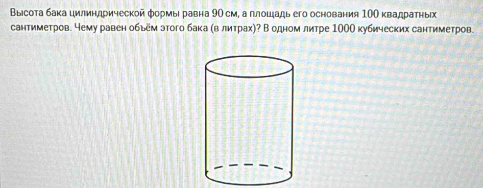 Высота бака цилиндрической формы равна 90 см, а плошадь его основания 10Ο квадратных 
сантиметров. чему равен обьём этого бака (в литрах)? В одном литре 1000 кубических сантиметров.