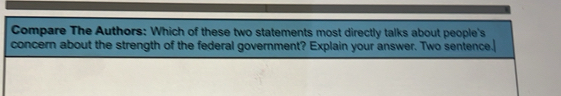 Compare The Authors: Which of these two statements most directly talks about people's 
concern about the strength of the federal government? Explain your answer. Two sentence.