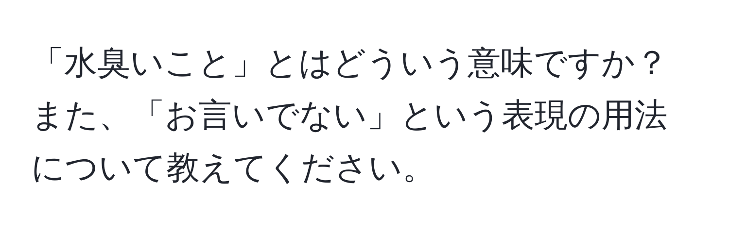 「水臭いこと」とはどういう意味ですか？また、「お言いでない」という表現の用法について教えてください。