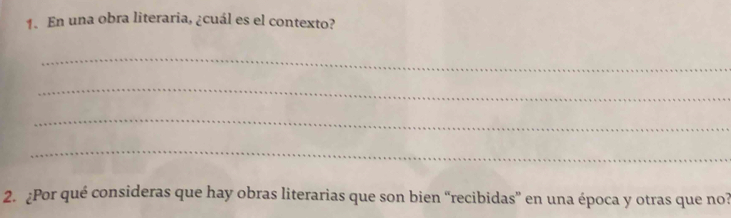 En una obra literaria, ¿cuál es el contexto? 
_ 
_ 
_ 
_ 
2. ¿Por qué consideras que hay obras literarias que son bien “recibidas” en una época y otras que no?