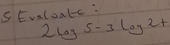 Evalualc :
2log 5-3log 2+