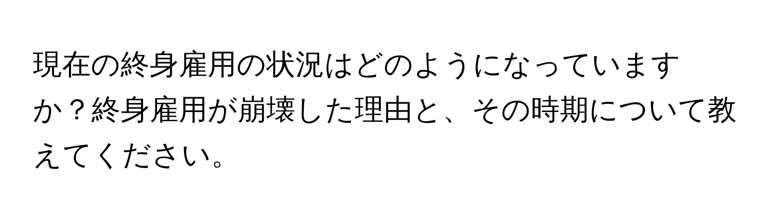 現在の終身雇用の状況はどのようになっていますか？終身雇用が崩壊した理由と、その時期について教えてください。