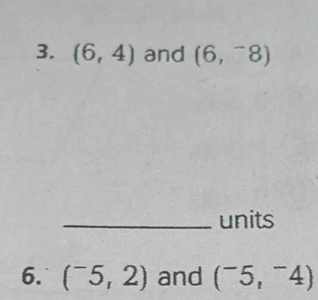 (6,4) and (6,^-8)
_units 
6. (^-5,2) and (^-5,^-4)