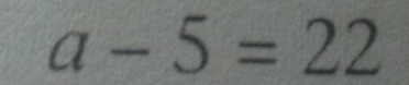 a-5=22