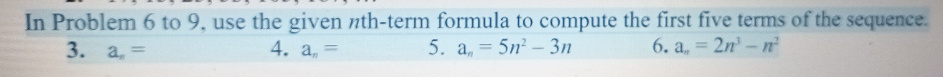 In Problem 6 to 9, use the given nth-term formula to compute the first five terms of the sequence. 
3. a_n= 4. a_n= 5. a_n=5n^2-3n 6. a_n=2n^3-n^2