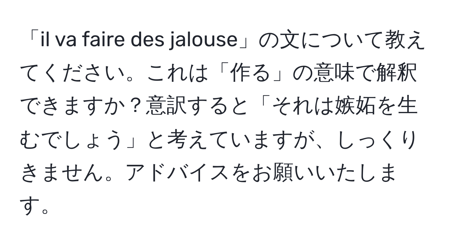 「il va faire des jalouse」の文について教えてください。これは「作る」の意味で解釈できますか？意訳すると「それは嫉妬を生むでしょう」と考えていますが、しっくりきません。アドバイスをお願いいたします。