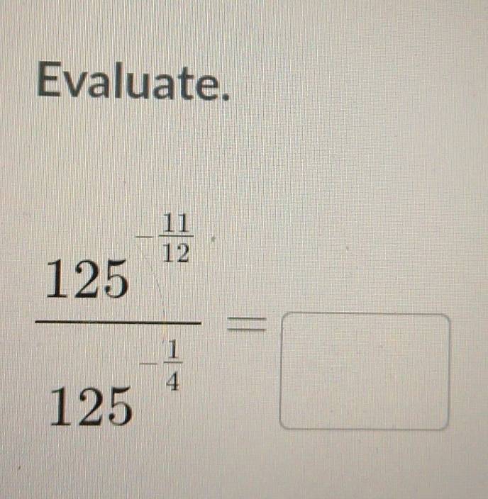 Evaluate.
frac 125^(-frac 31)12125^(frac 1)4= □ /□  