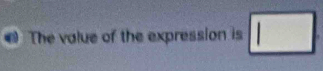 The value of the expression is □