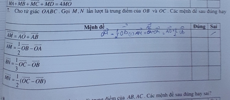 overline MA+overline MB+overline MC+overline MD=4overline MO
7 Cho tứ giác OABC . Gọi M, N lần lượt là trung điểm của OB và OC . Các mệnh đề sau đúng hay
diể m của AB,AC . Các mệnh đề sau đứng hay sai?