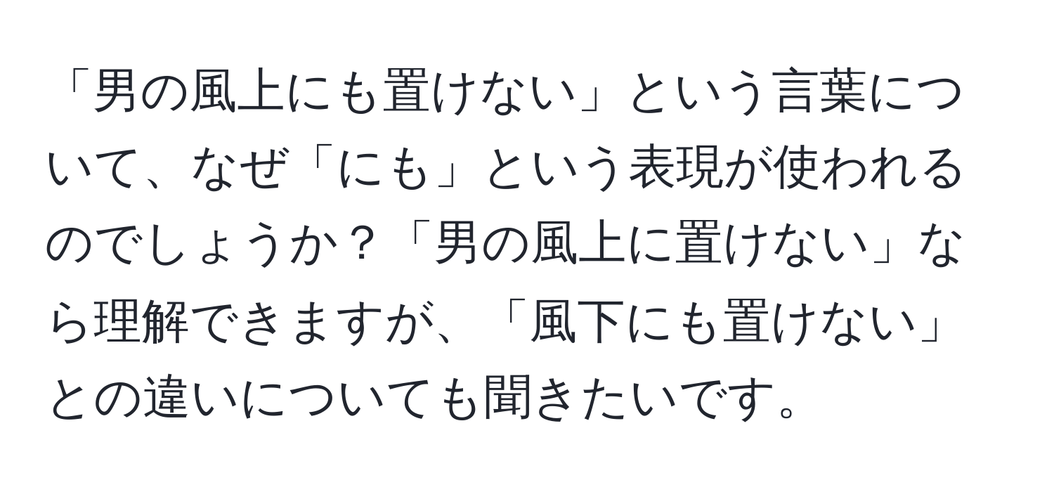 「男の風上にも置けない」という言葉について、なぜ「にも」という表現が使われるのでしょうか？「男の風上に置けない」なら理解できますが、「風下にも置けない」との違いについても聞きたいです。