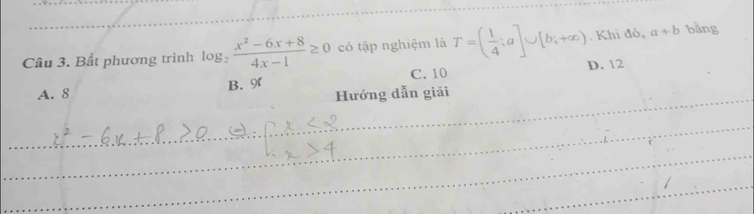 Bất phương trình log _2 (x^2-6x+8)/4x-1 ≥ 0 có tập nghiệm là T=( 1/4 ;a]∪ [b;+∈fty ). Khi đó, a+b bằng
A. 8 B. 9r C. 10 D. 12
_Hướng dẫn giải
_
_
_