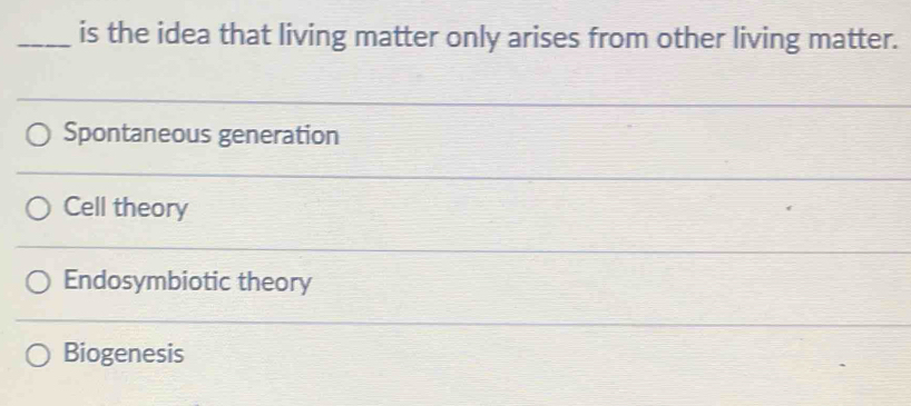 is the idea that living matter only arises from other living matter.
Spontaneous generation
Cell theory
Endosymbiotic theory
Biogenesis