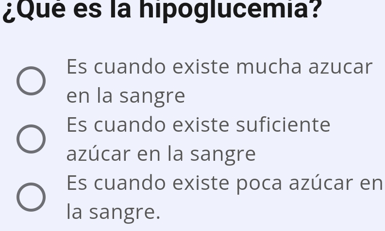 ¿Que es la hipoglucemia?
Es cuando existe mucha azucar
en la sangre
Es cuando existe suficiente
azúcar en la sangre
Es cuando existe poca azúcar en
la sangre.