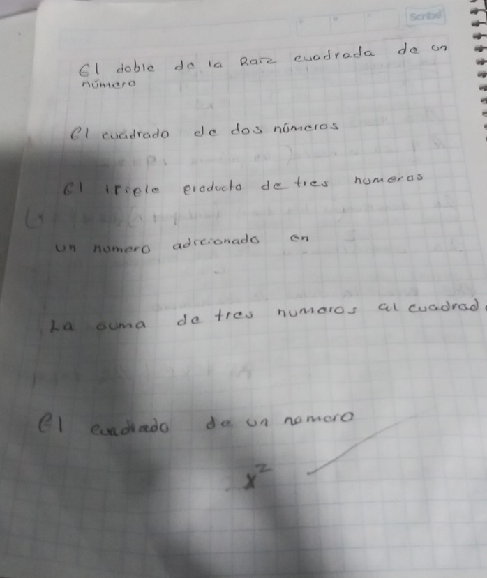 6l doble do la Rare evadrada do un 
nomero 
el cuadrado de dos nomeros 
Cl triele eroducto detres numeros 
un numero adrcionado on 
La suma do tres numeros al cuadrad 
el endado do un nomoro
x^2