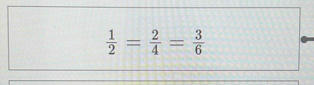  1/2 = 2/4 = 3/6 