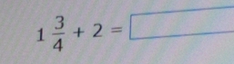 1 3/4 +2=□