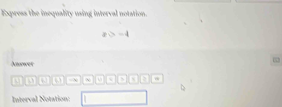 Express the inequality using interval notation.
|b=4
Answer
=∞ R a N OF 
Interval Notation: