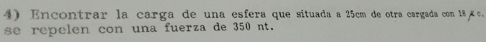 Encontrar la carga de una esfera que situada a 25cm de otra cargada con 18μc
se repelen con una fuerza de 350 nt.