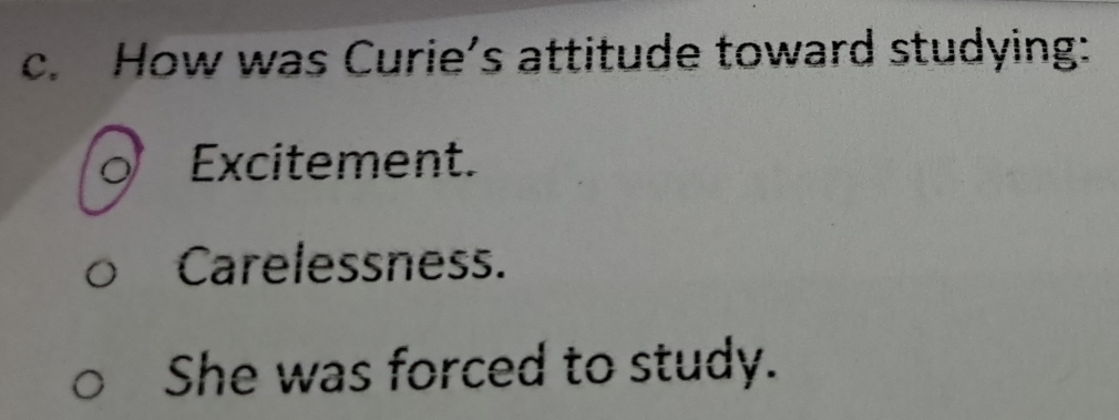 How was Curie’s attitude toward studying:
Excitement.
Carelessness.
She was forced to study.