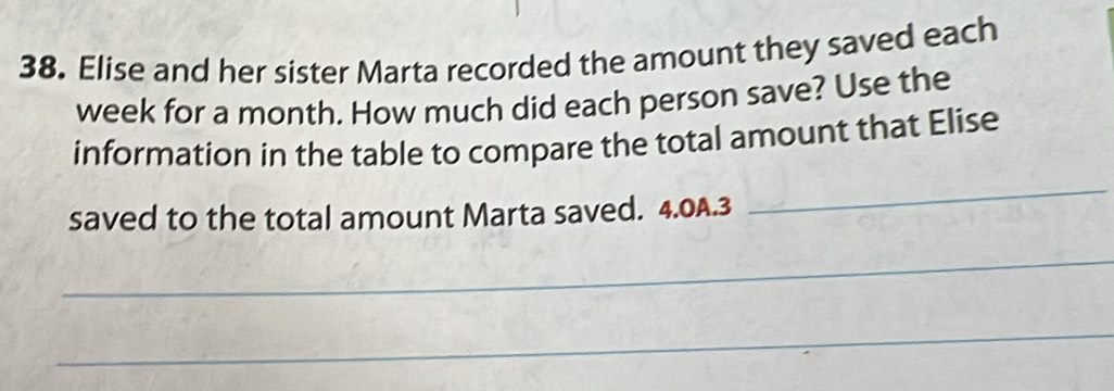 Elise and her sister Marta recorded the amount they saved each
week for a month. How much did each person save? Use the 
information in the table to compare the total amount that Elise 
saved to the total amount Marta saved. 4.0A.3
_ 
_ 
_