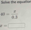 Solve the equation
40= x/0.3 
x=□