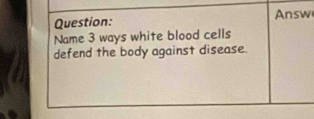 Answ 
Question: 
Name 3 ways white blood cells 
defend the body against disease.