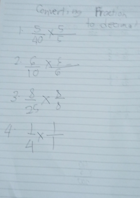 Converting Fraction 
1  5/40 *  5/5 
to decima? 
2.  6/10 *  6/6 =
3.  8/25 *  8/8 
4  1/4 *  1/1 