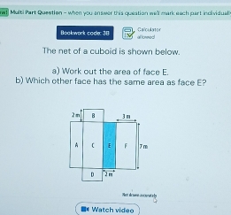 wl! Multi Part Question - when you answer this question well mark each part individual?
Bookwark code: 38 altonned Calculator
The net of a cuboid is shown below
a) Work out the area of face E.
b) Which other face has the same area as face E?
■* Watch video