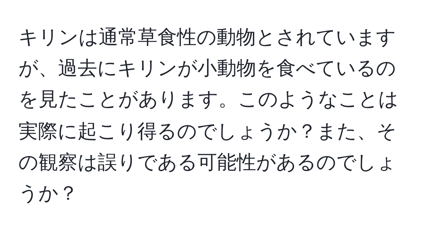 キリンは通常草食性の動物とされていますが、過去にキリンが小動物を食べているのを見たことがあります。このようなことは実際に起こり得るのでしょうか？また、その観察は誤りである可能性があるのでしょうか？