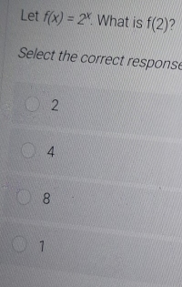 Let f(x)=2^x. . What is f(2) ?
Select the correct response
2
4
8
1